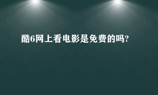 酷6网上看电影是免费的吗?