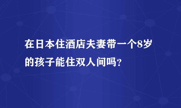 在日本住酒店夫妻带一个8岁的孩子能住双人间吗？