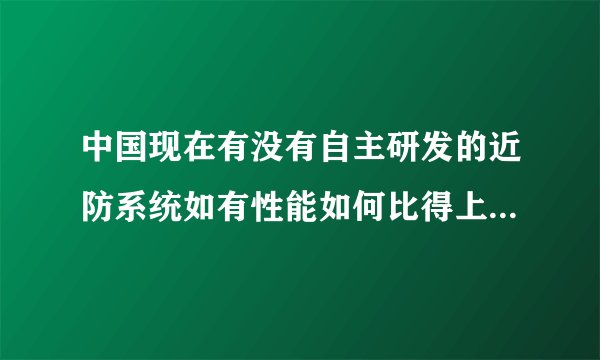 中国现在有没有自主研发的近防系统如有性能如何比得上密集阵和守门员