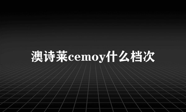 澳诗莱cemoy什么档次