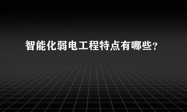 智能化弱电工程特点有哪些？