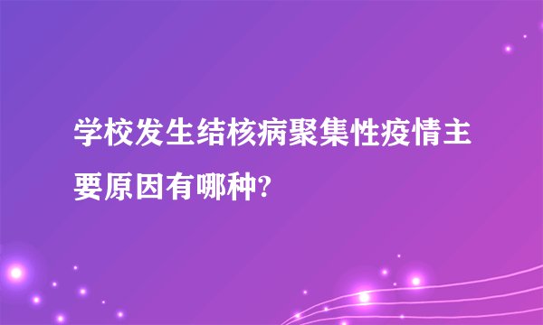 学校发生结核病聚集性疫情主要原因有哪种?