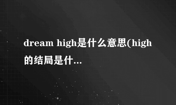 dream high是什么意思(high的结局是什么，k是谁)