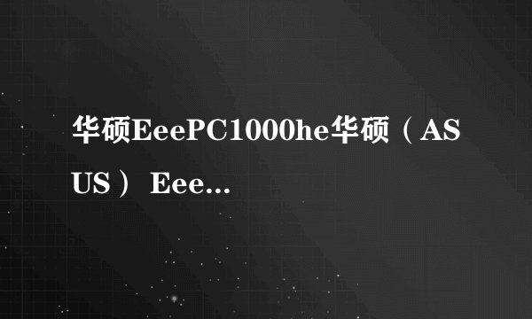 华硕EeePC1000he华硕（ASUS） Eee PC 1000HE