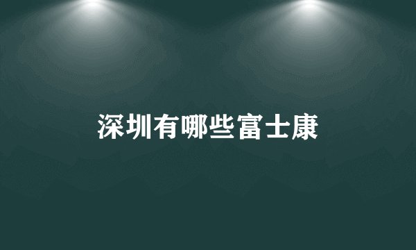 深圳有哪些富士康