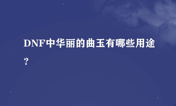 DNF中华丽的曲玉有哪些用途？