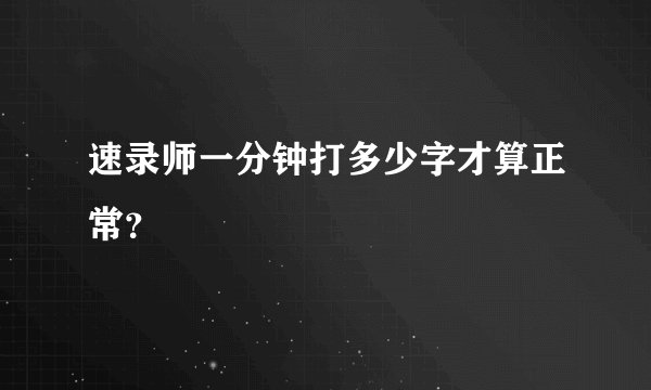 速录师一分钟打多少字才算正常？
