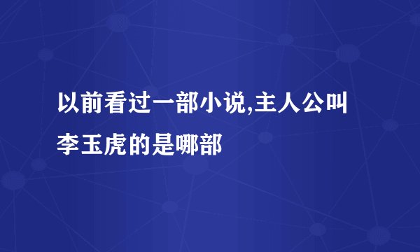 以前看过一部小说,主人公叫李玉虎的是哪部