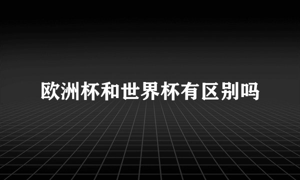 欧洲杯和世界杯有区别吗