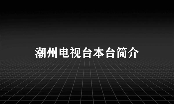 潮州电视台本台简介
