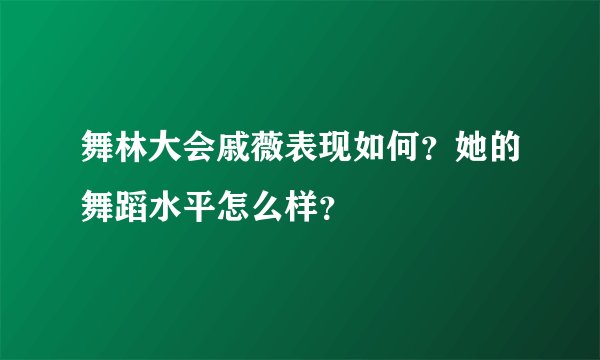 舞林大会戚薇表现如何？她的舞蹈水平怎么样？