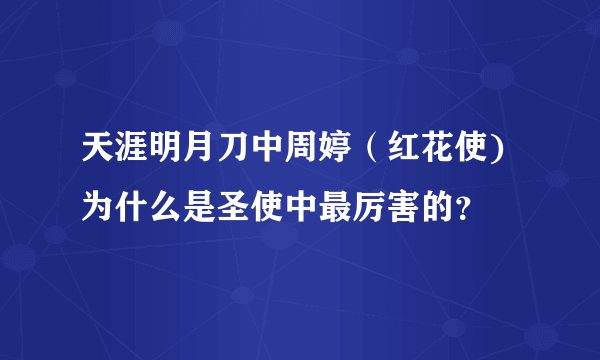 天涯明月刀中周婷（红花使)为什么是圣使中最厉害的？