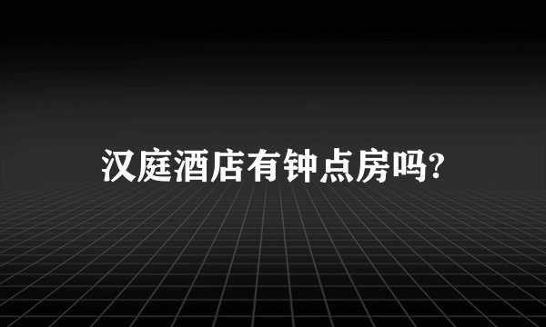汉庭酒店有钟点房吗?
