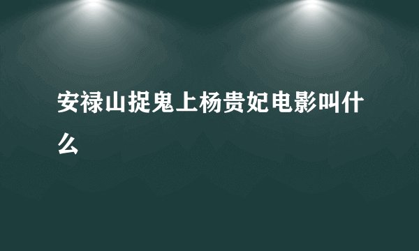 安禄山捉鬼上杨贵妃电影叫什么