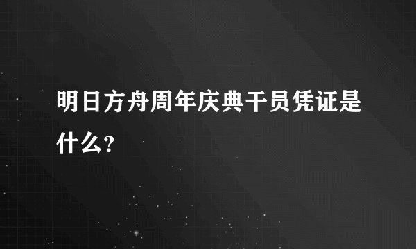明日方舟周年庆典干员凭证是什么？