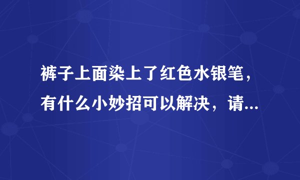 裤子上面染上了红色水银笔，有什么小妙招可以解决，请求认真回答。