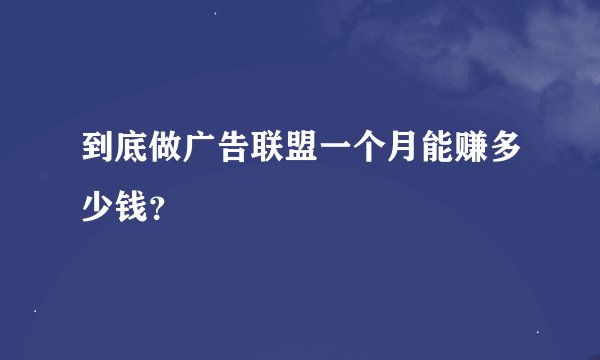 到底做广告联盟一个月能赚多少钱？