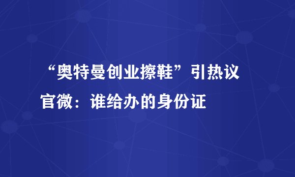 “奥特曼创业擦鞋”引热议 官微：谁给办的身份证