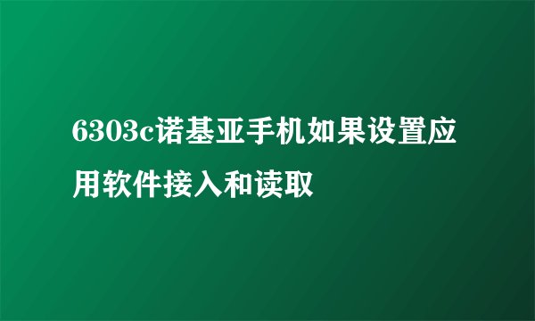 6303c诺基亚手机如果设置应用软件接入和读取