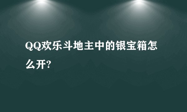QQ欢乐斗地主中的银宝箱怎么开?