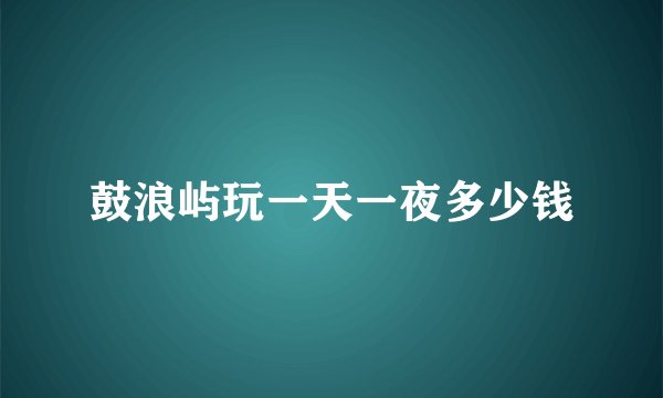 鼓浪屿玩一天一夜多少钱