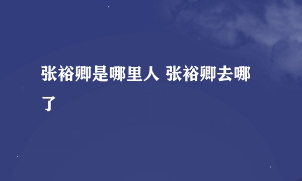 张裕卿是哪里人 张裕卿去哪了