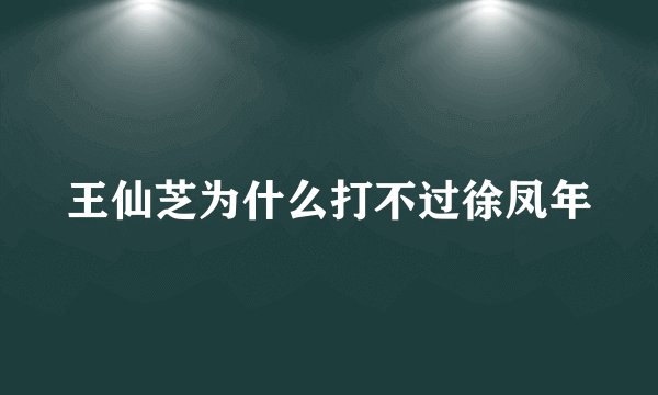 王仙芝为什么打不过徐凤年
