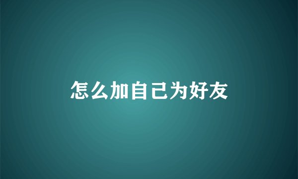 怎么加自己为好友