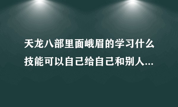 天龙八部里面峨眉的学习什么技能可以自己给自己和别人加血啊？