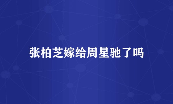 张柏芝嫁给周星驰了吗