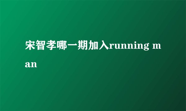 宋智孝哪一期加入running man