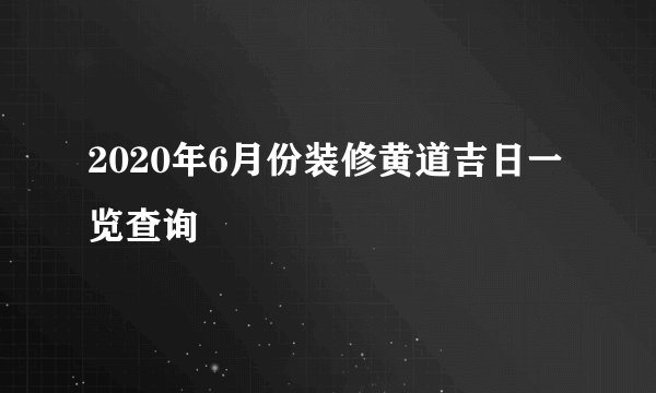 2020年6月份装修黄道吉日一览查询
