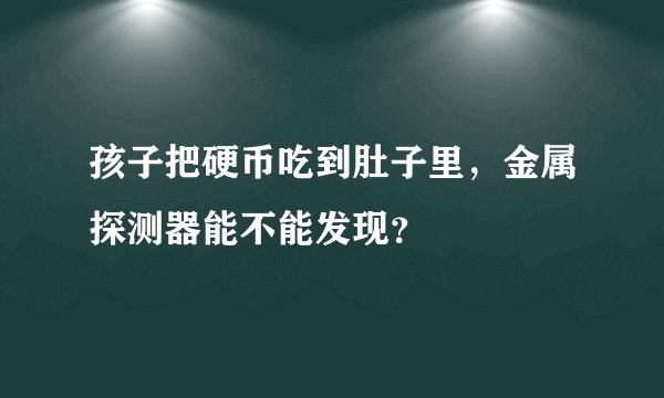 孩子把硬币吃到肚子里，金属探测器能不能发现？
