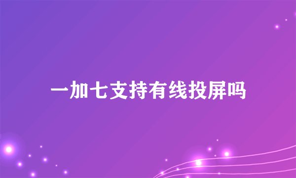 一加七支持有线投屏吗
