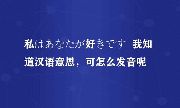 私はあなたが好きです  我知道汉语意思，可怎么发音呢