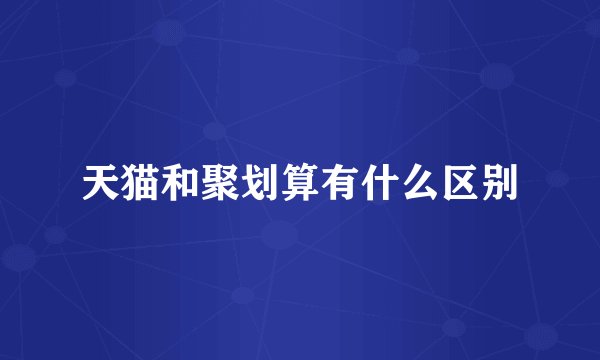 天猫和聚划算有什么区别