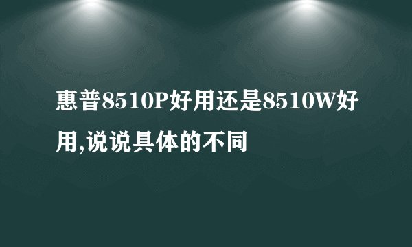 惠普8510P好用还是8510W好用,说说具体的不同