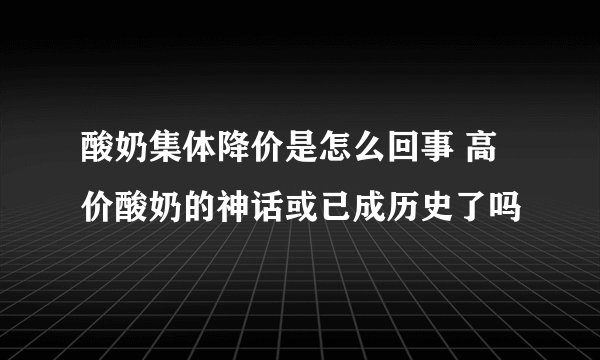 酸奶集体降价是怎么回事 高价酸奶的神话或已成历史了吗