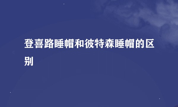 登喜路睡帽和彼特森睡帽的区别