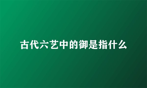 古代六艺中的御是指什么