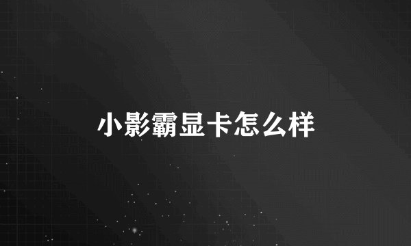 小影霸显卡怎么样