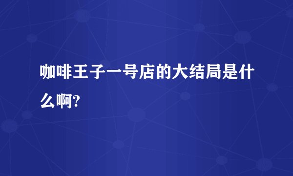 咖啡王子一号店的大结局是什么啊?