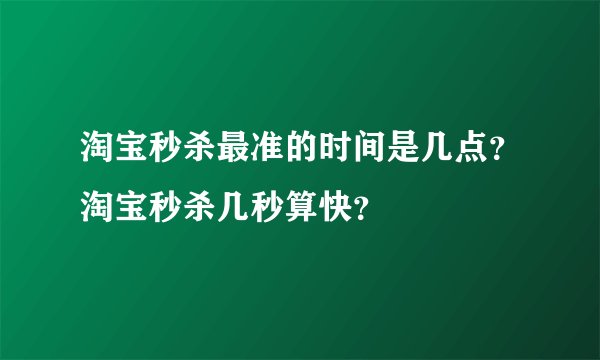淘宝秒杀最准的时间是几点？淘宝秒杀几秒算快？