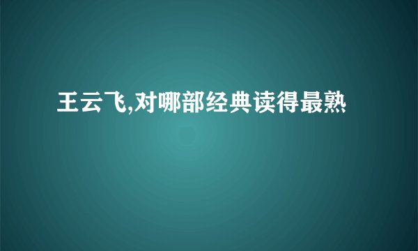 王云飞,对哪部经典读得最熟