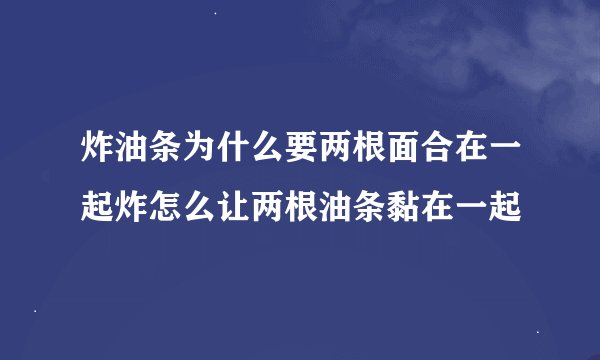 炸油条为什么要两根面合在一起炸怎么让两根油条黏在一起