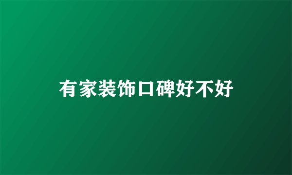 有家装饰口碑好不好