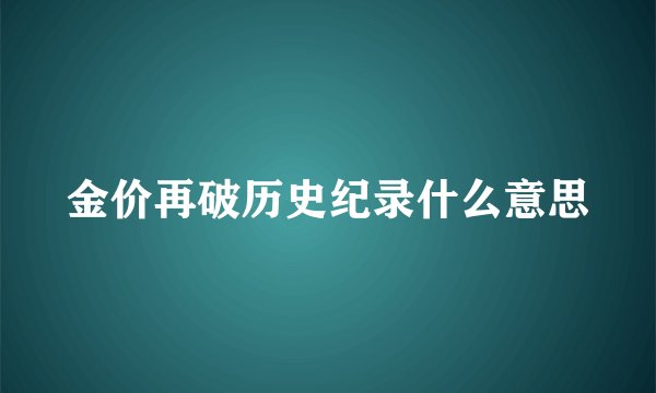 金价再破历史纪录什么意思