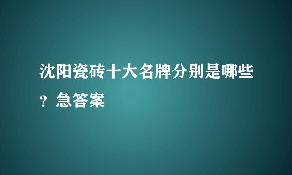 沈阳瓷砖十大名牌分别是哪些？急答案