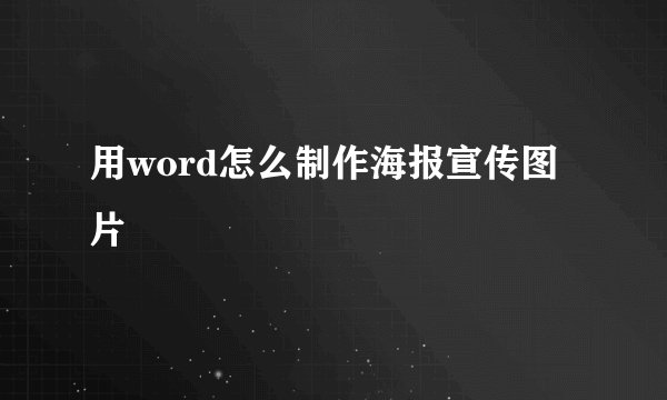用word怎么制作海报宣传图片
