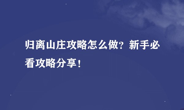 归离山庄攻略怎么做？新手必看攻略分享！